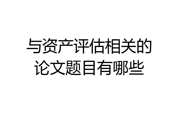 与资产评估相关的论文题目有哪些