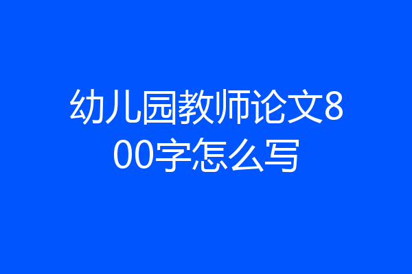 幼儿园教师论文800字怎么写