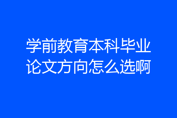学前教育本科毕业论文方向怎么选啊