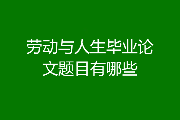 劳动与人生毕业论文题目有哪些