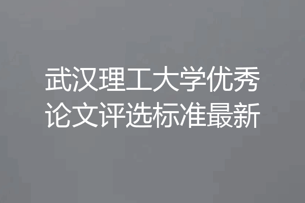 武汉理工大学优秀论文评选标准最新