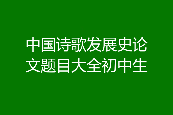 中国诗歌发展史论文题目大全初中生