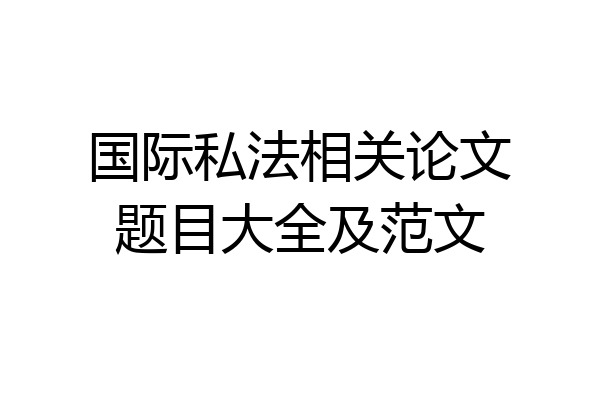 国际私法相关论文题目大全及范文