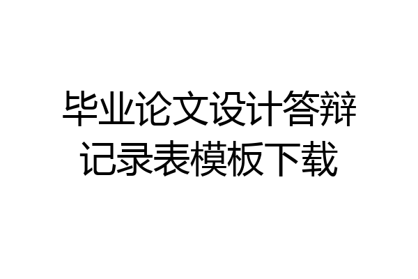 毕业论文设计答辩记录表模板下载