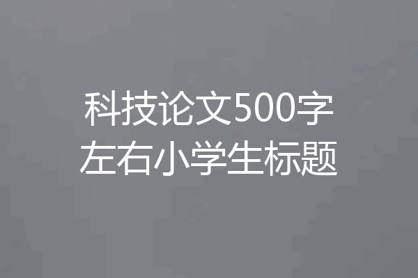 科技论文500字左右小学生标题