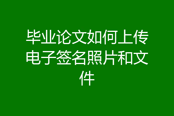毕业论文如何上传电子签名照片和文件
