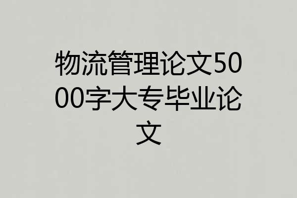 物流管理论文5000字大专毕业论文
