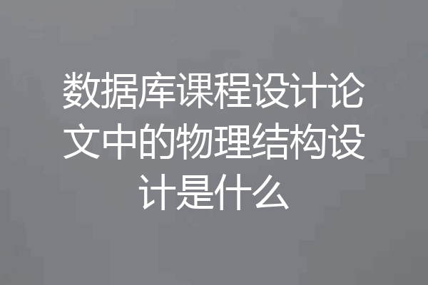 数据库课程设计论文中的物理结构设计是什么