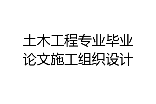 土木工程专业毕业论文施工组织设计