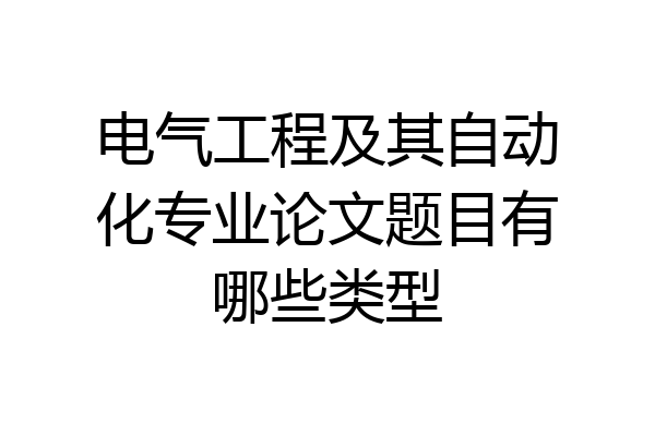 电气工程及其自动化专业论文题目有哪些类型