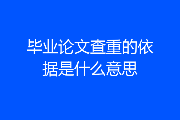 毕业论文查重的依据是什么意思