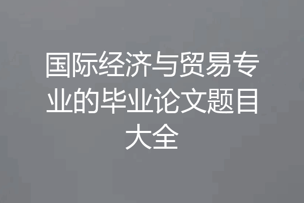 国际经济与贸易专业的毕业论文题目大全