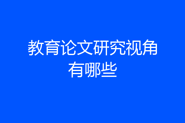 教育论文研究视角有哪些