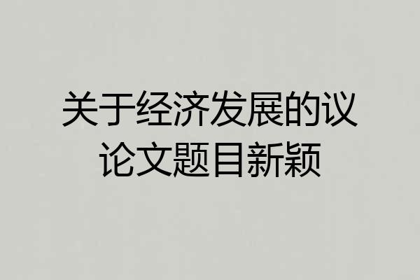 关于经济发展的议论文题目新颖