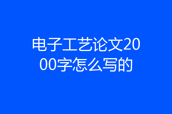电子工艺论文2000字怎么写的