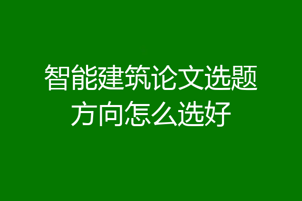 智能建筑论文选题方向怎么选好