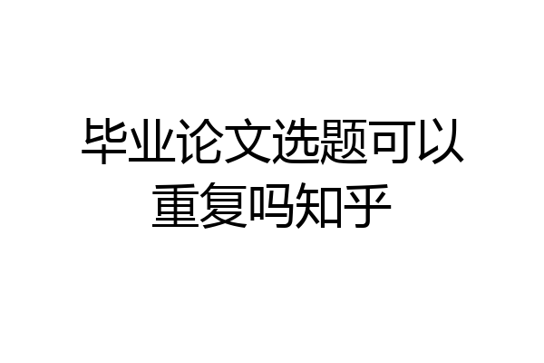 毕业论文选题可以重复吗知乎