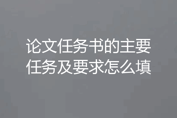 论文任务书的主要任务及要求怎么填