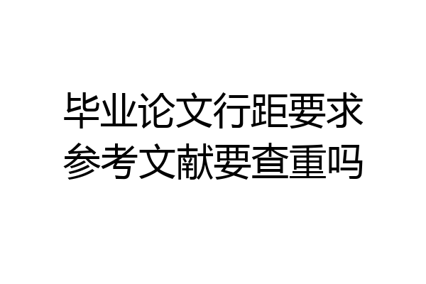 毕业论文行距要求参考文献要查重吗