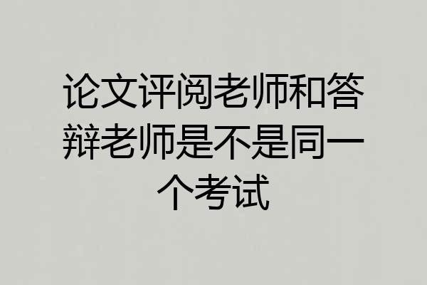 论文评阅老师和答辩老师是不是同一个考试