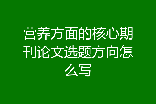 营养方面的核心期刊论文选题方向怎么写