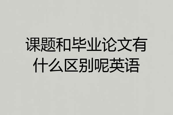 课题和毕业论文有什么区别呢英语