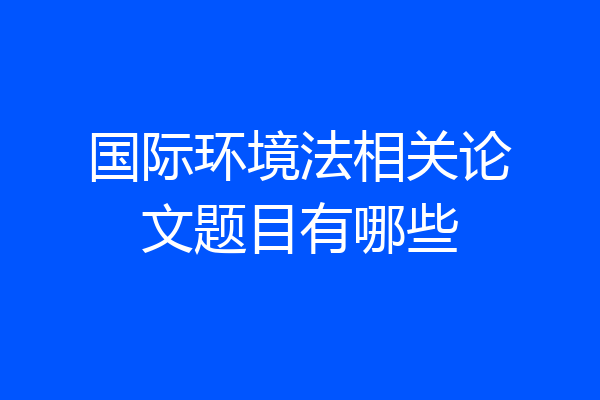 国际环境法相关论文题目有哪些