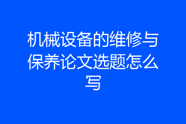 机械设备的维修与保养论文选题怎么写