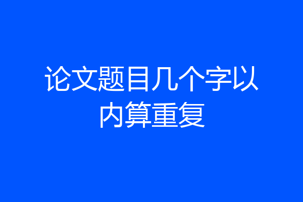 论文题目几个字以内算重复