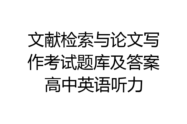 文献检索与论文写作考试题库及答案高中英语听力