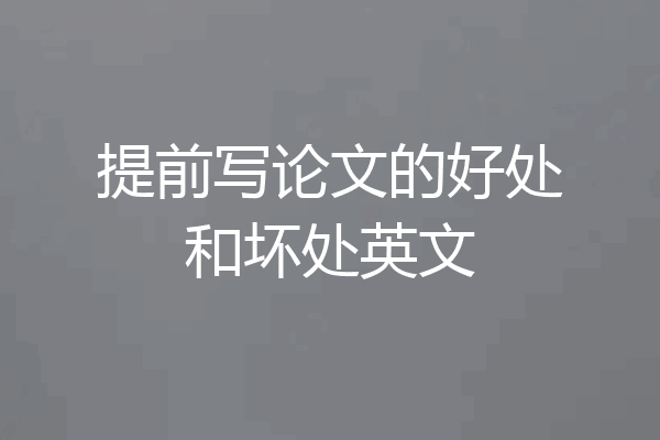 提前写论文的好处和坏处英文