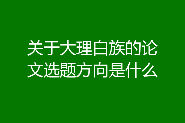 关于大理白族的论文选题方向是什么