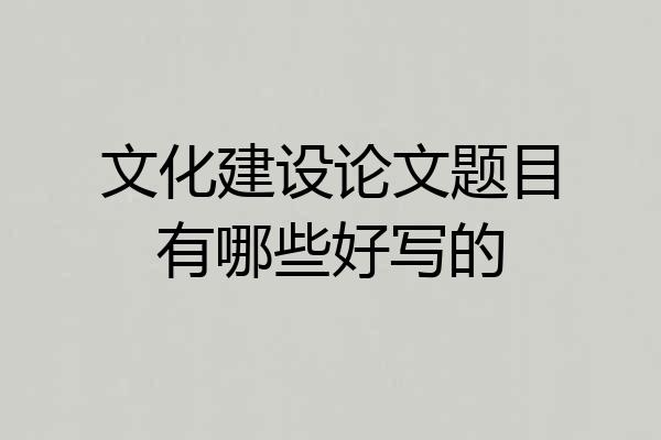 文化建设论文题目有哪些好写的