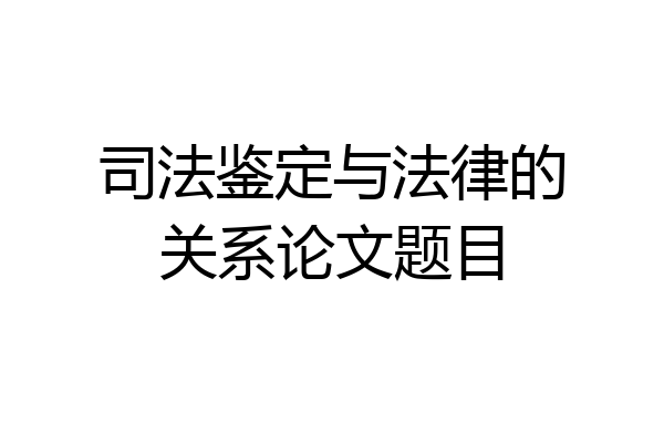 司法鉴定与法律的关系论文题目