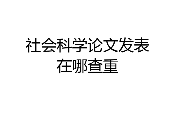 社会科学论文发表在哪查重