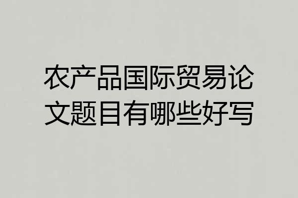 农产品国际贸易论文题目有哪些好写