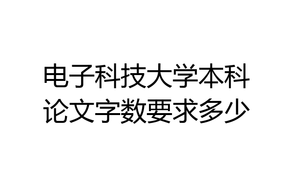 电子科技大学本科论文字数要求多少