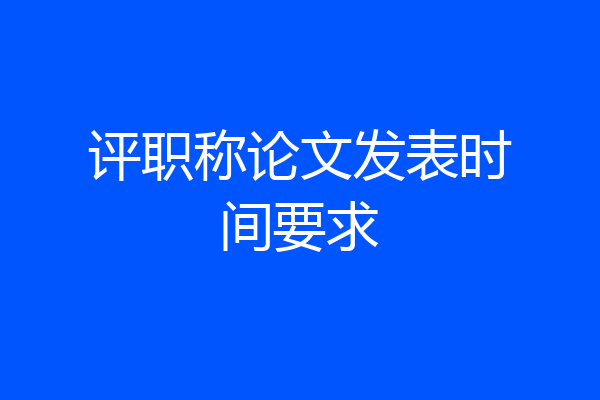 评职称论文发表时间要求