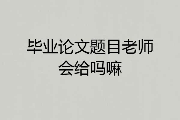 毕业论文题目老师会给吗嘛