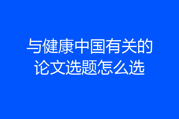 与健康中国有关的论文选题怎么选