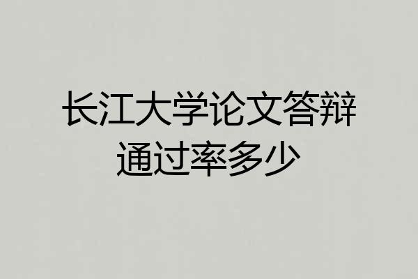 长江大学论文答辩通过率多少