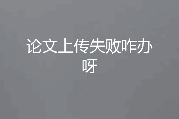 论文上传失败咋办呀