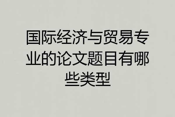 国际经济与贸易专业的论文题目有哪些类型