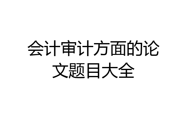 会计审计方面的论文题目大全