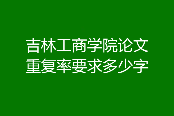 吉林工商学院论文重复率要求多少字
