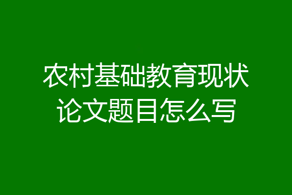 农村基础教育现状论文题目怎么写