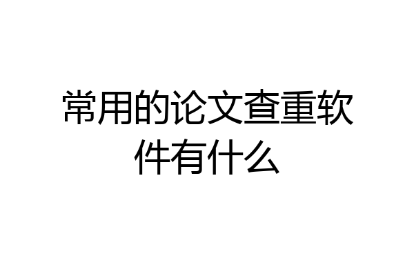 常用的论文查重软件有什么