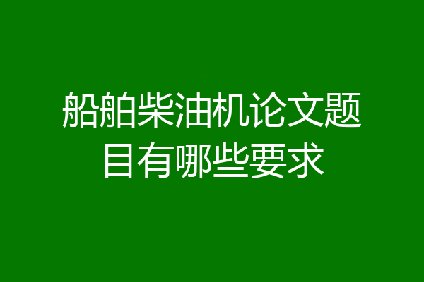 船舶柴油机论文题目有哪些要求