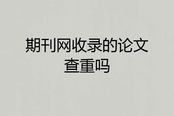 期刊网收录的论文查重吗