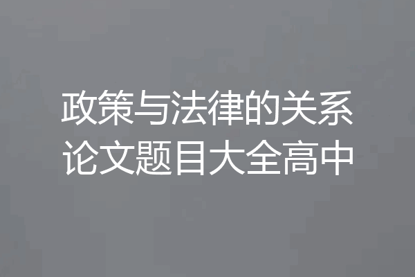 政策与法律的关系论文题目大全高中